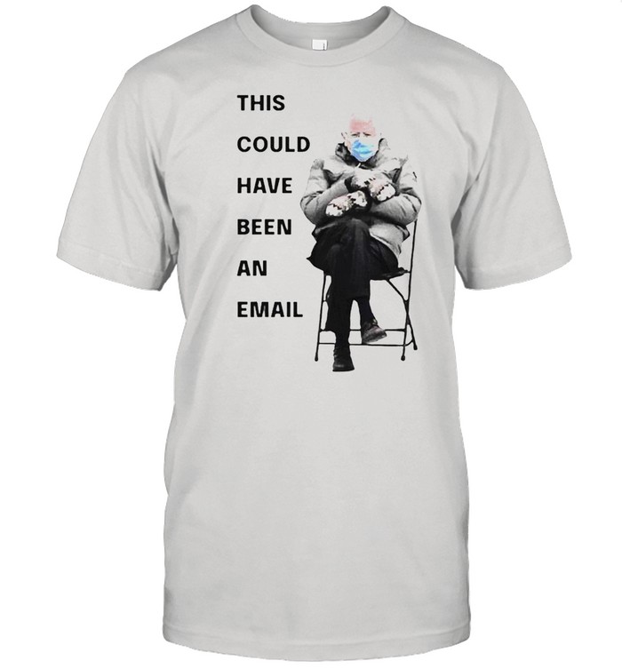 Bernie Sanders This Could Have Been An Email shirt