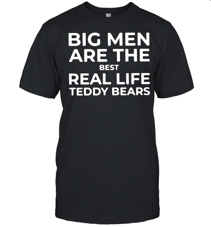 Big Men Are The Best Real Life Teddy Bears shirt