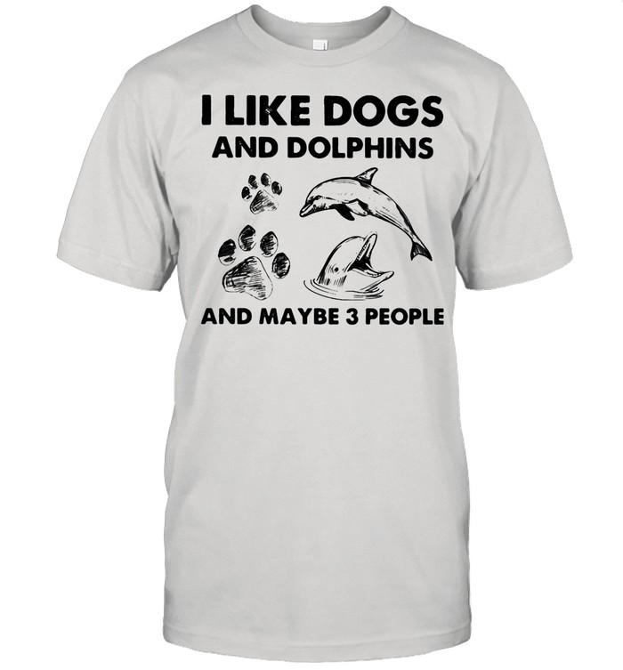 I Like Dogs And Dolphins And Maybe 3 People shirt