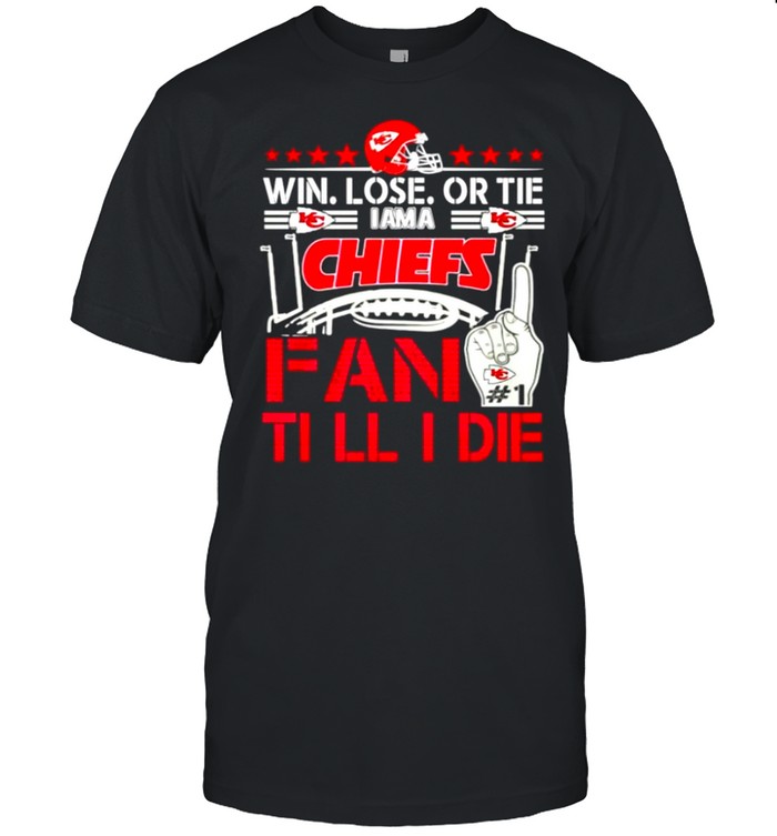 Win lose or tie I am a Chiefs fan till I die shirt