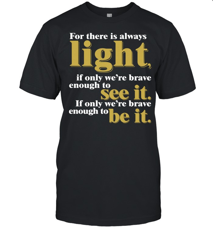 For There Is Always Light If Only We're Brave Enough To See It If Only We're Brave Enough To Be It Amanda Gorman shirt