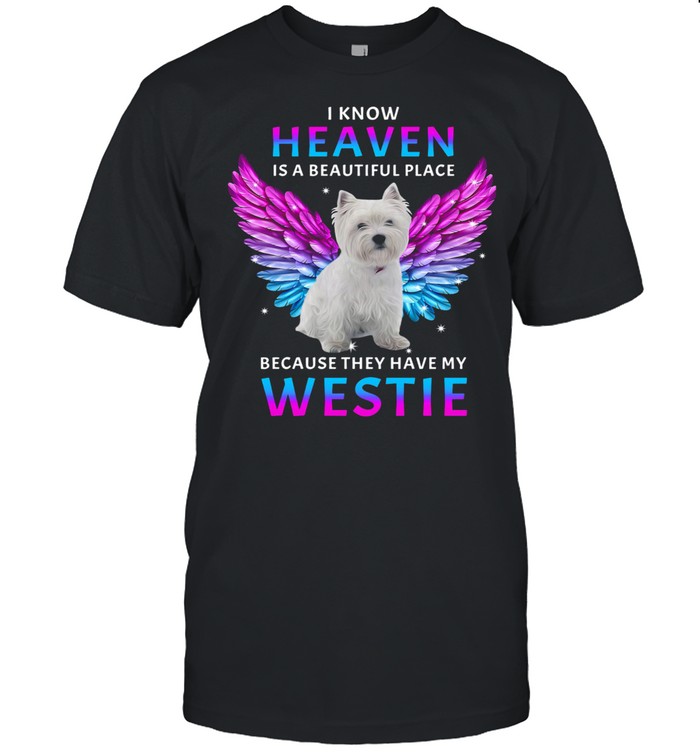 I Know Heaven Is A Beautiful Place Because They Have My Westie shirt