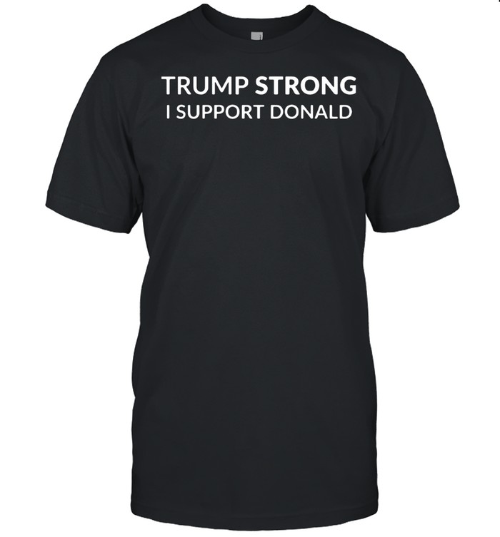 Trump Strong I Support Donald shirt