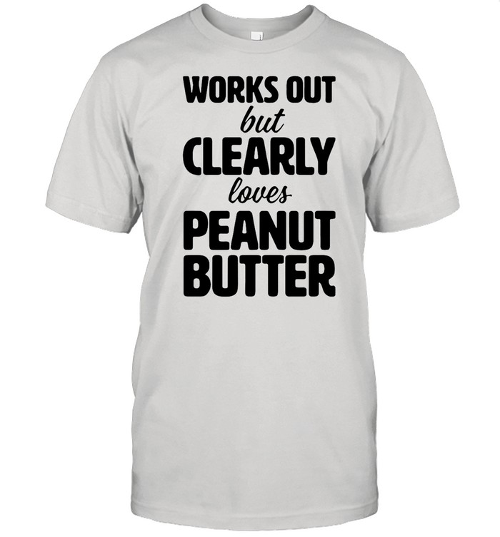 Works Out But Clearly Loves Peanut Butter shirt