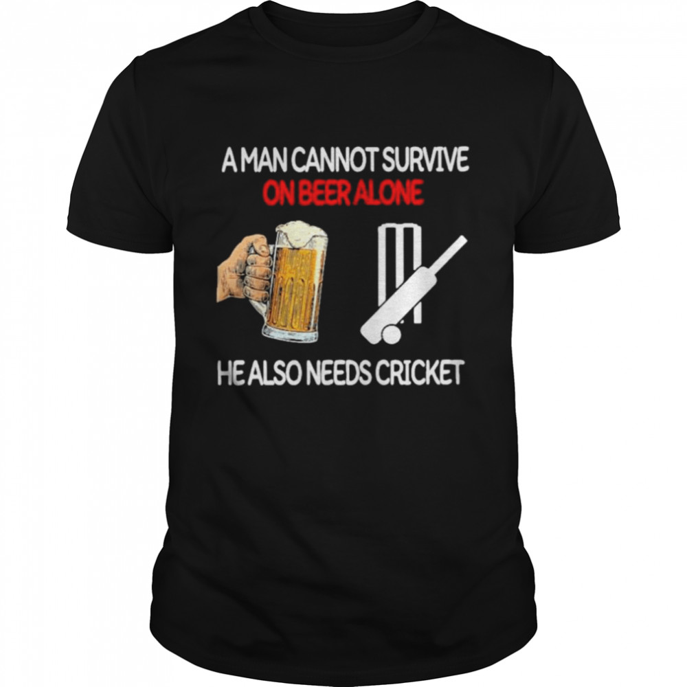 A Man Cannot Survive On Beer Alone He Also Needs Cricket shirt