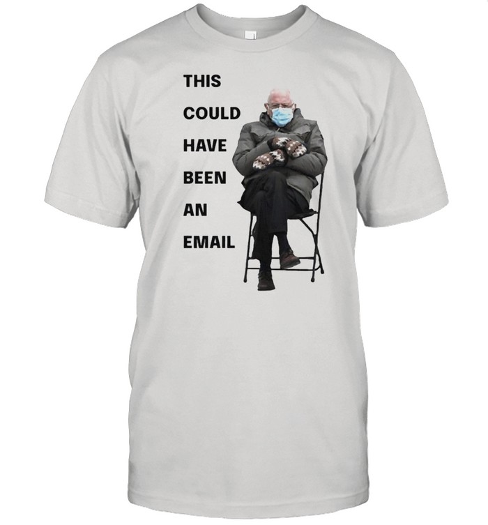 Bernie Sanders This Could Have Been An Email shirt