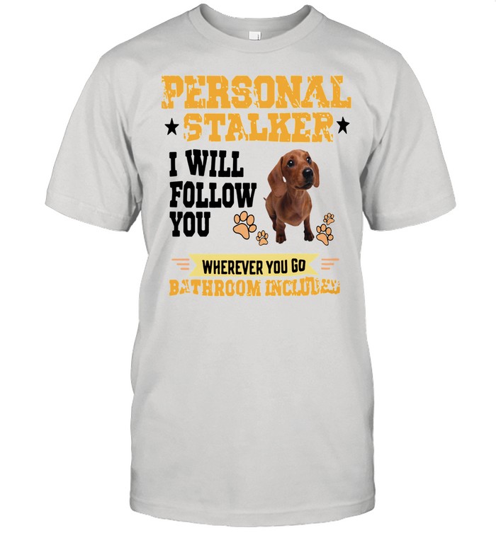 Dachshund Personal Stalker I Will Follow You Wherever You Go Bathroom Included shirt