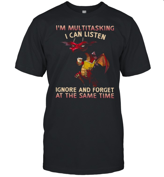 Dragon I’m Multitasking I Can Listen Ignore And Forget At The Same Time shirt