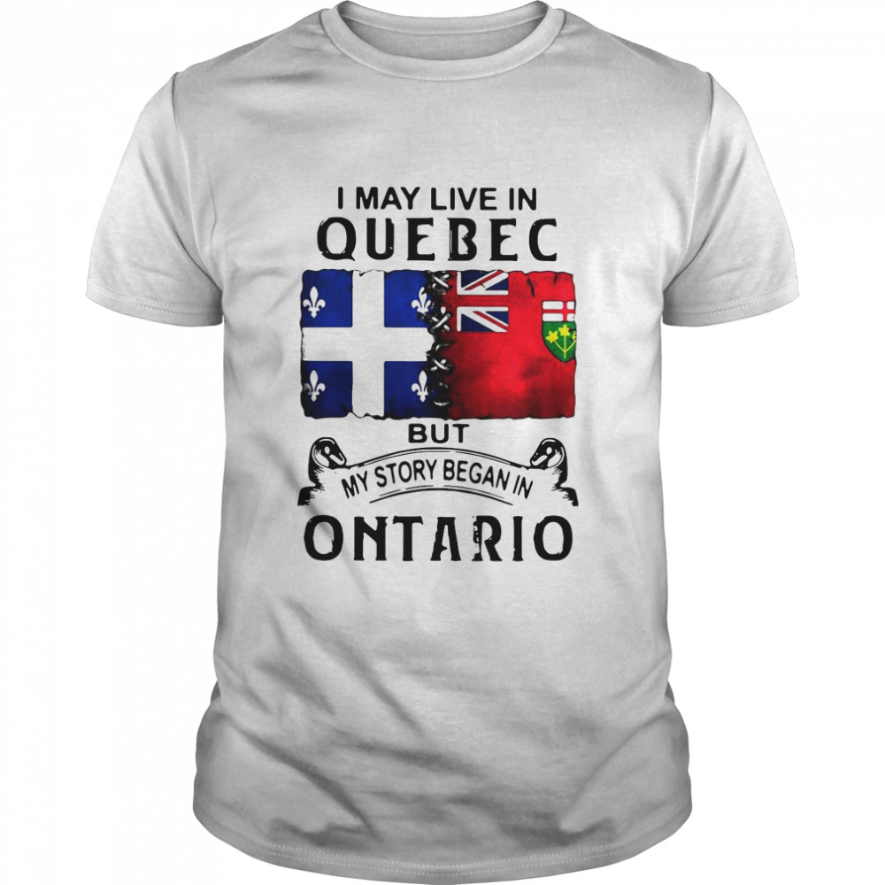 I May Live Quebec But My Story Began In Ontario shirt