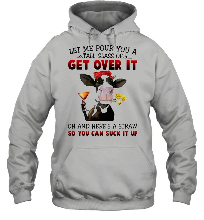 Let Me Pour You A Tall Glass Of Get Over It Oh And Here's A Straw So You Can Suck It Up Unisex Hoodie