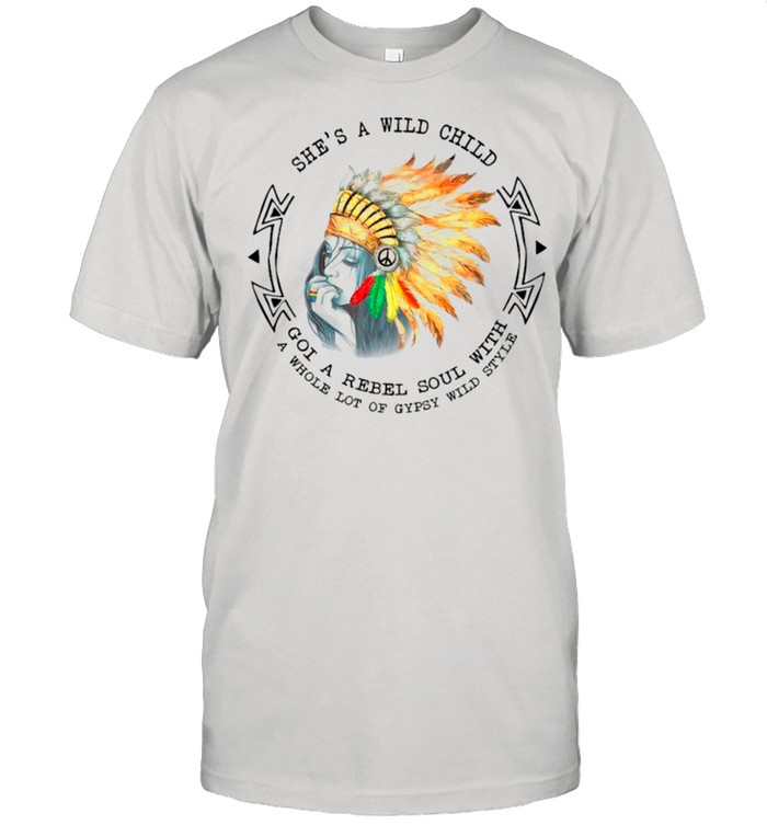 Shes A Wild Child Got A Rebel Soul With A Whole Lot Of Gypsy Wild Style shirt