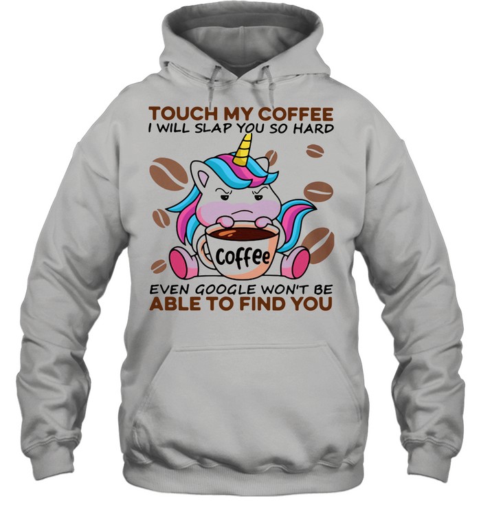 Unicorn Touch My Coffee I Will Slap You So Hard Even Google Won't Be Able To Find You Unisex Hoodie