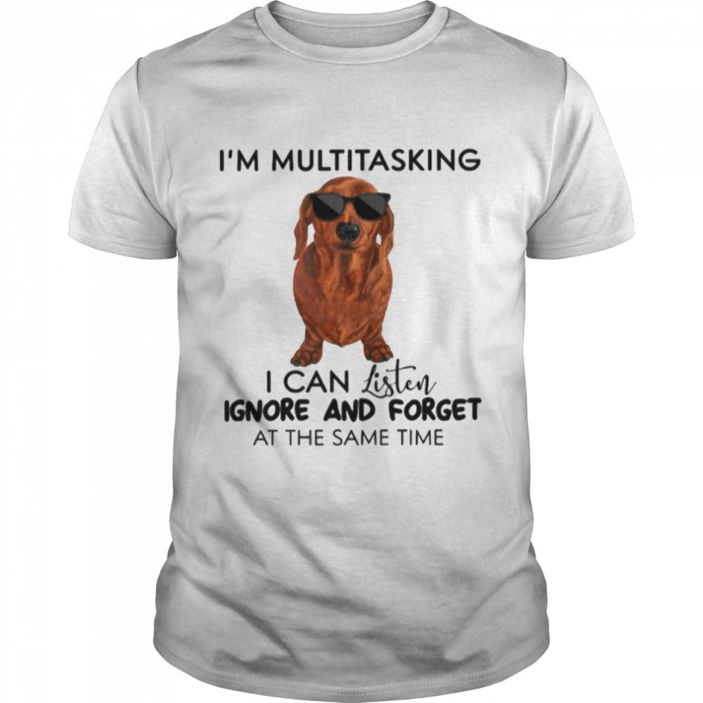 Dachshund Im Multitasking I Can Listen Ignore And Forget At The Same Time shirt