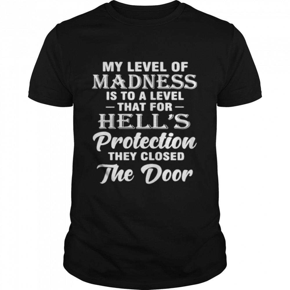 My Level Of Madness Is To A Level That For Hells Protection They Closed The Door shirt