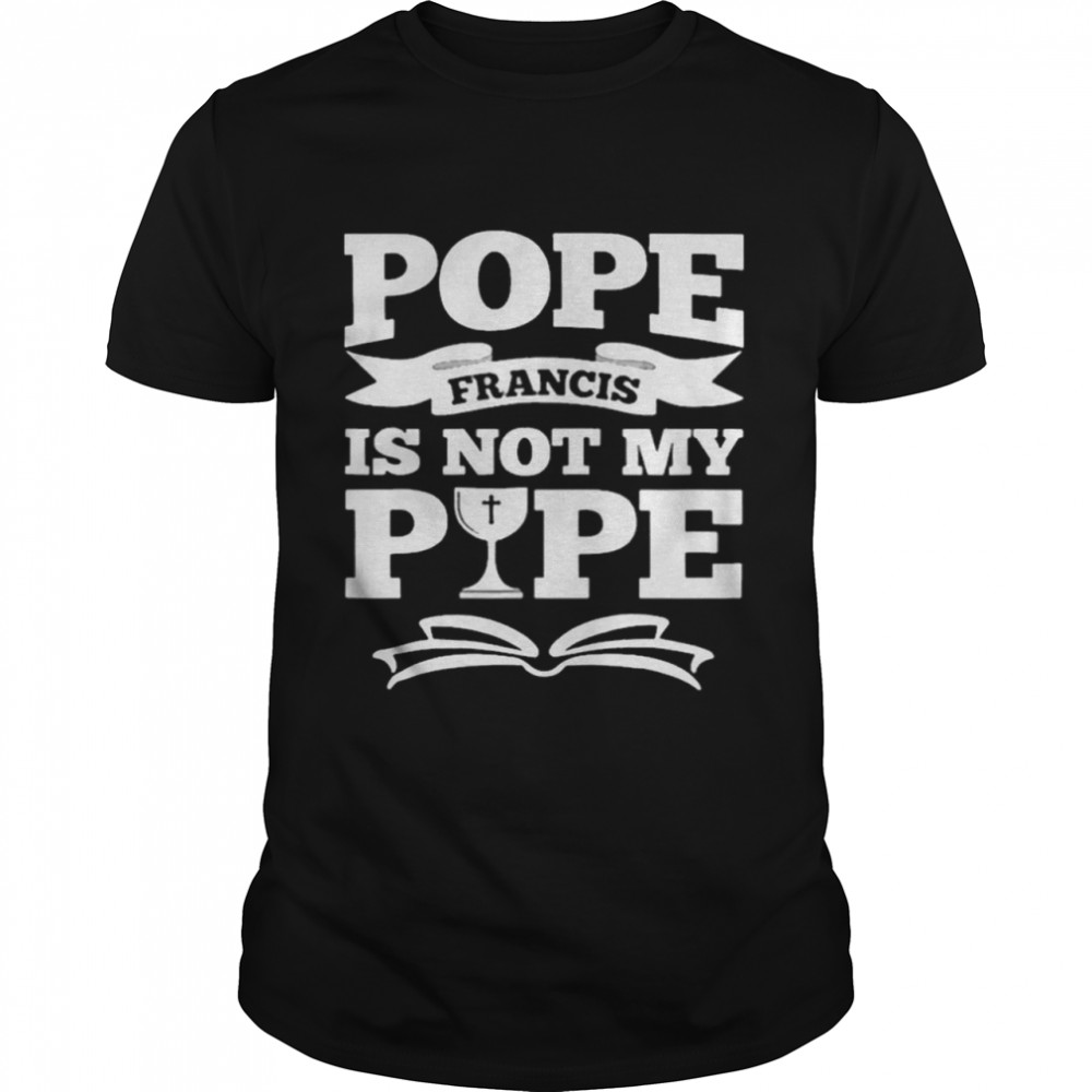 Pope Francis Is Not My Pope shirt