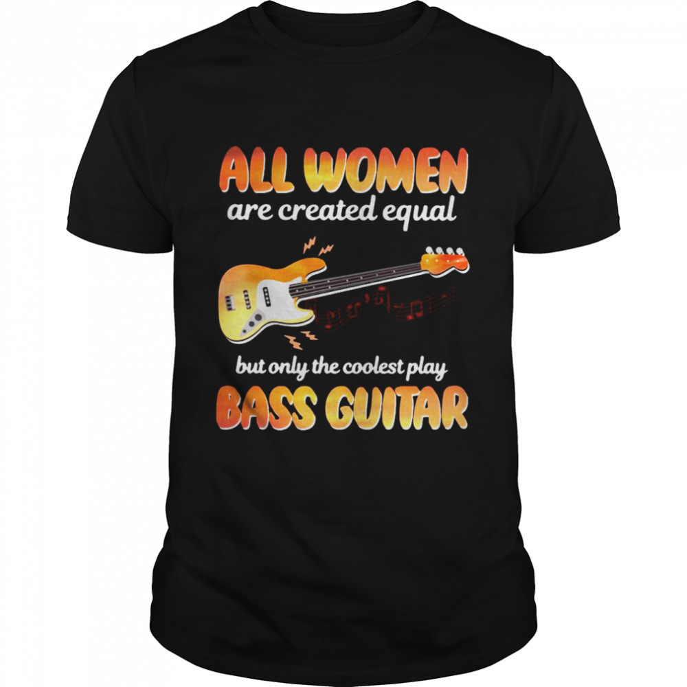 All Woman are created equal but only the coolest play bass Guitar fail shirt