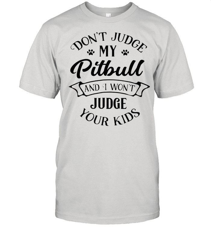 Dont judge my pitbull and I wont judge your kids shirt