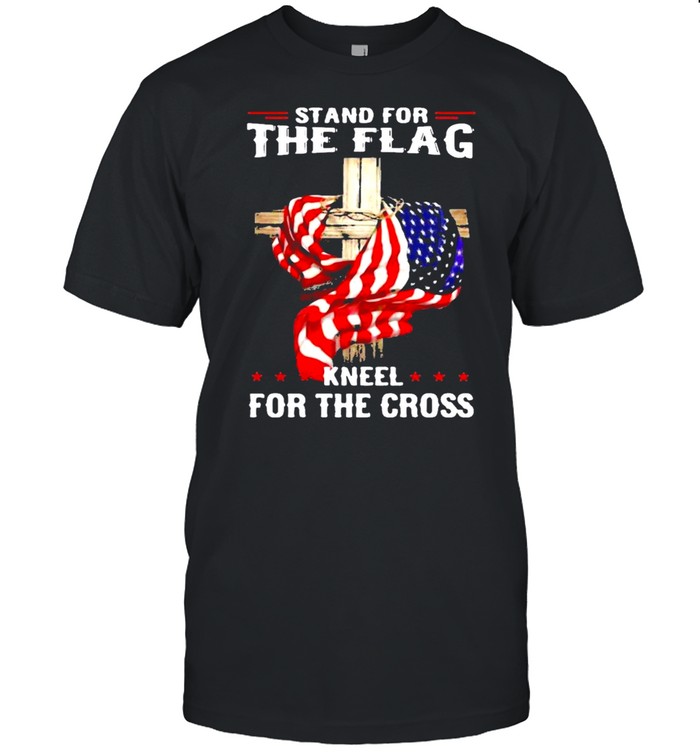 Stand for the flag kneel for the cross shirt