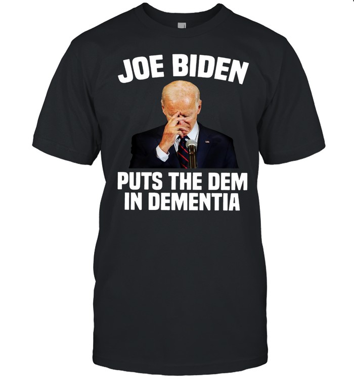 Joe Biden Puts The Dem In Dementia T-shirt