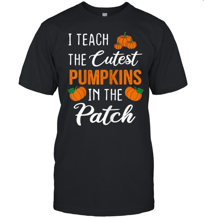 I Teach The Cutest Pumpkins in The Patch Halloween shirt