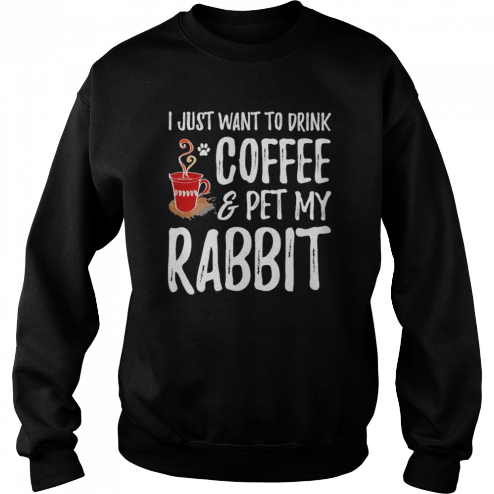 I just want to drink coffee and pet my rabbit shirt Unisex Sweatshirt