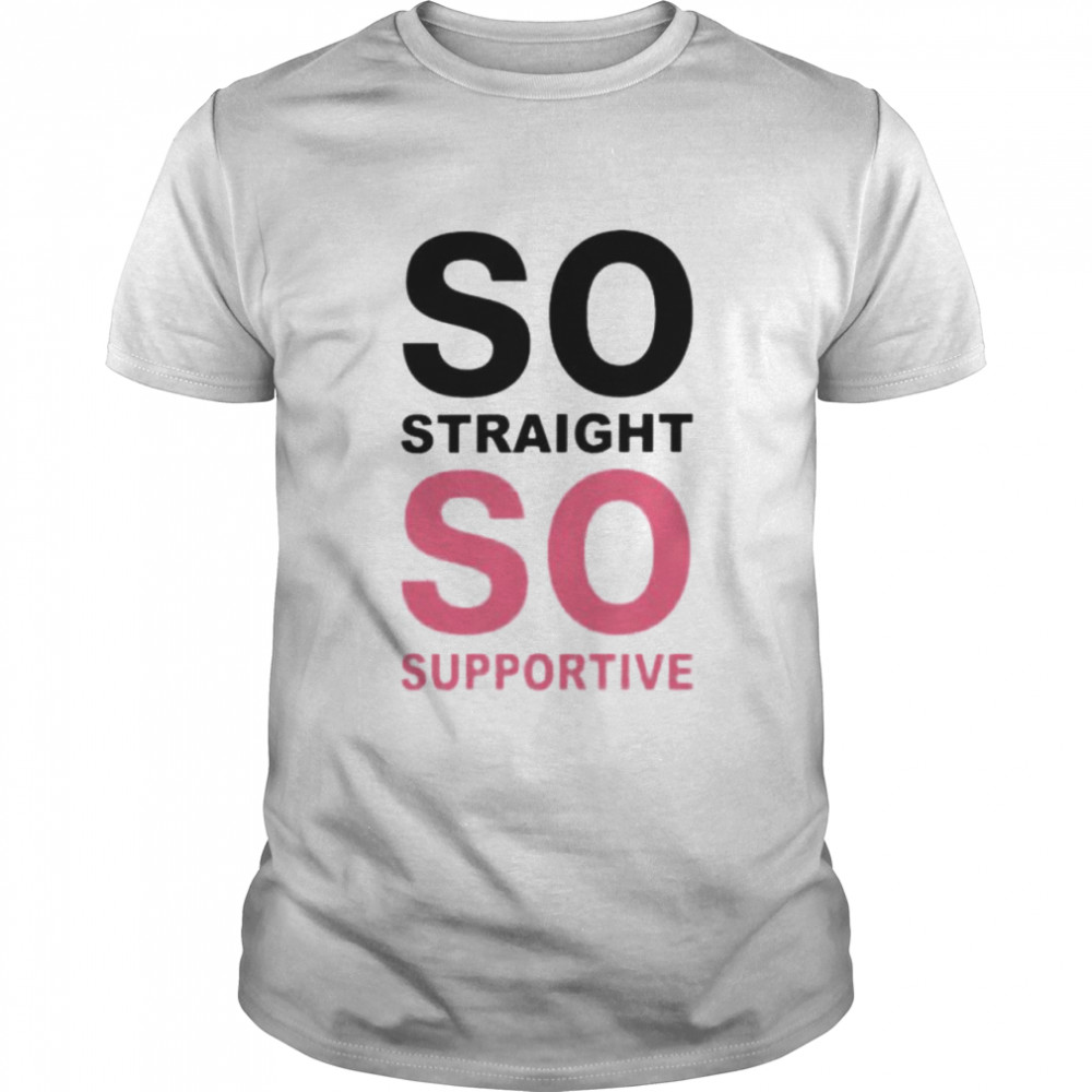 So straight so supportive shirt