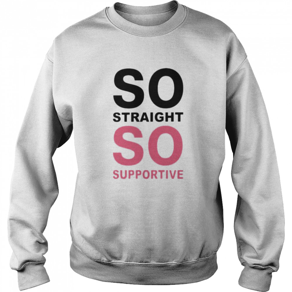 So straight so supportive shirt Unisex Sweatshirt