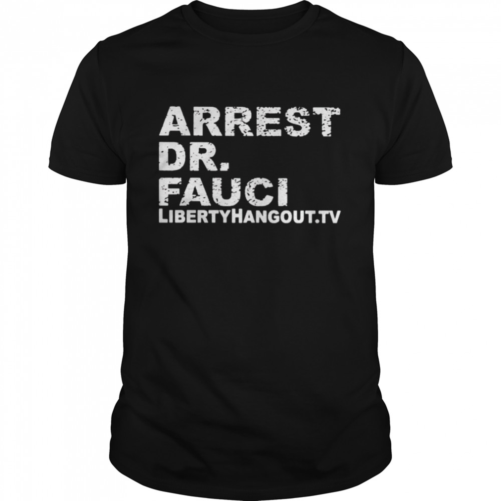 Arrest Dr Fauci Libertyhangout.tv shirt