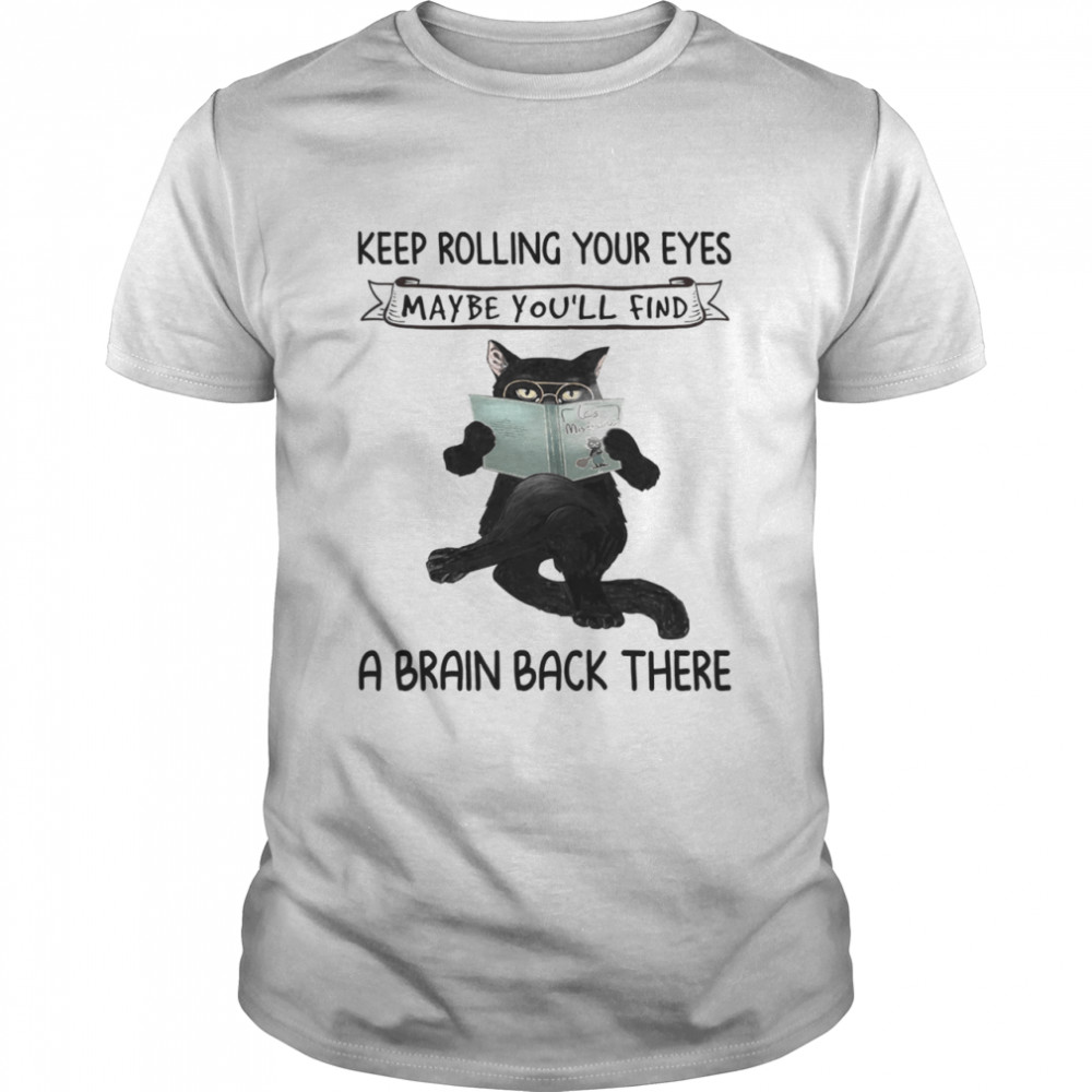 Black Cat Reading Book Keep Rolling Your Eyes Maybe Youll Find A Brain Back There shirt Black Cat Reading Book Keep Rolling Your Eyes Maybe Youll Find A Brain Back There shirt