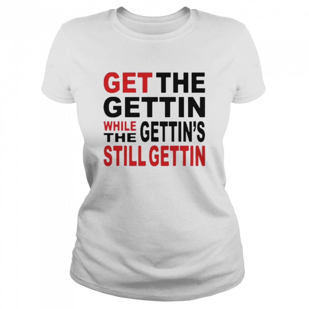 Get the gettin while gettin the still getting shirt Classic Women's T-shirt