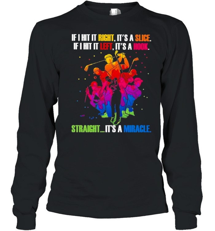 Golf man if hit it right it’s a slice if I hit left it’s a hook straight it’s a miracle shirt Long Sleeved T-shirt