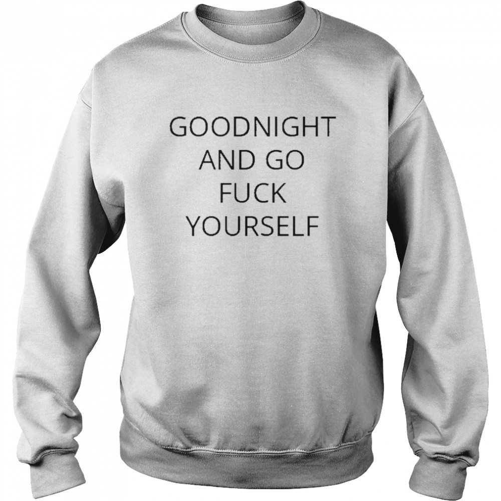 Goodnight and go fuck yourself for shirt Unisex Sweatshirt