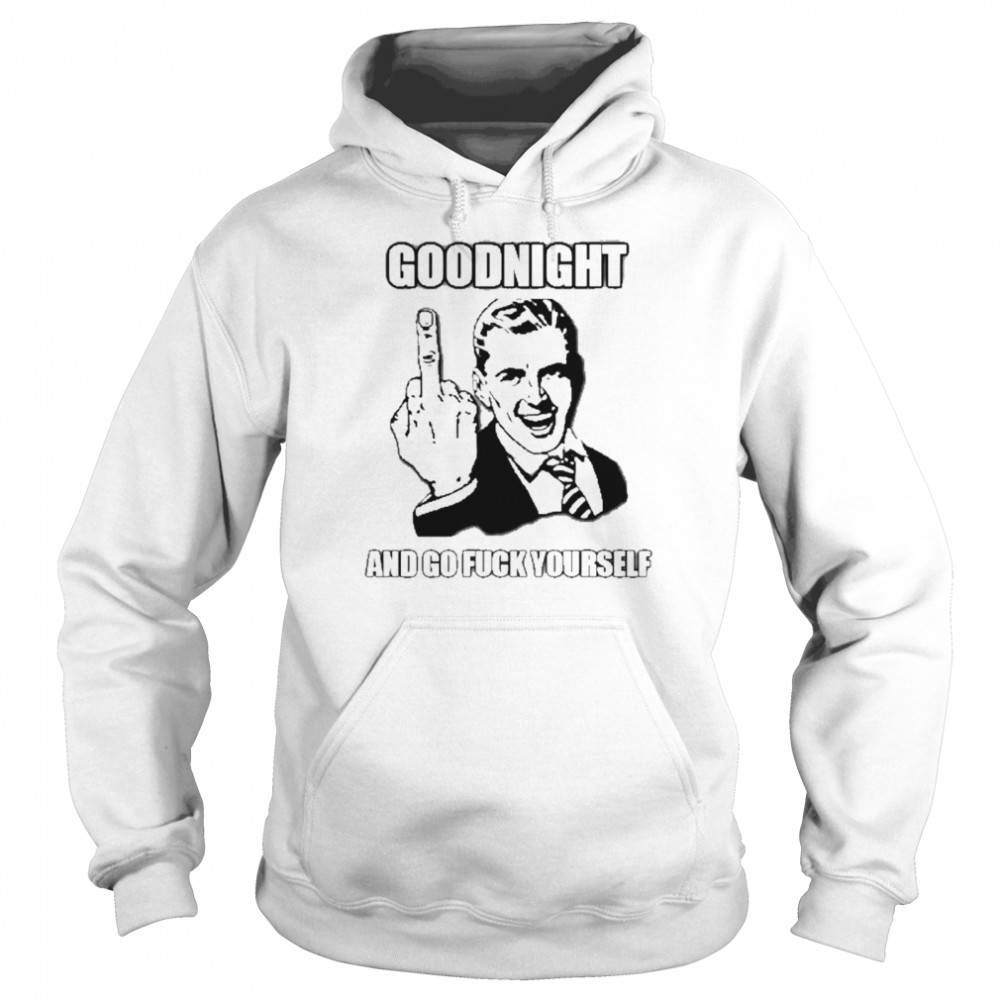 Goodnight and go fuck yourself shirt Unisex Hoodie