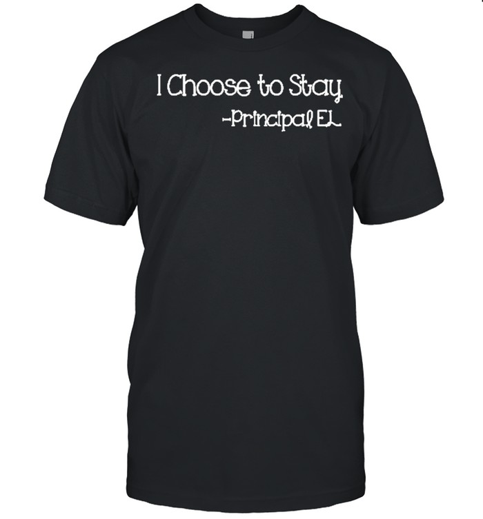I choose to stay principle el shirt I choose to stay principle el shirt