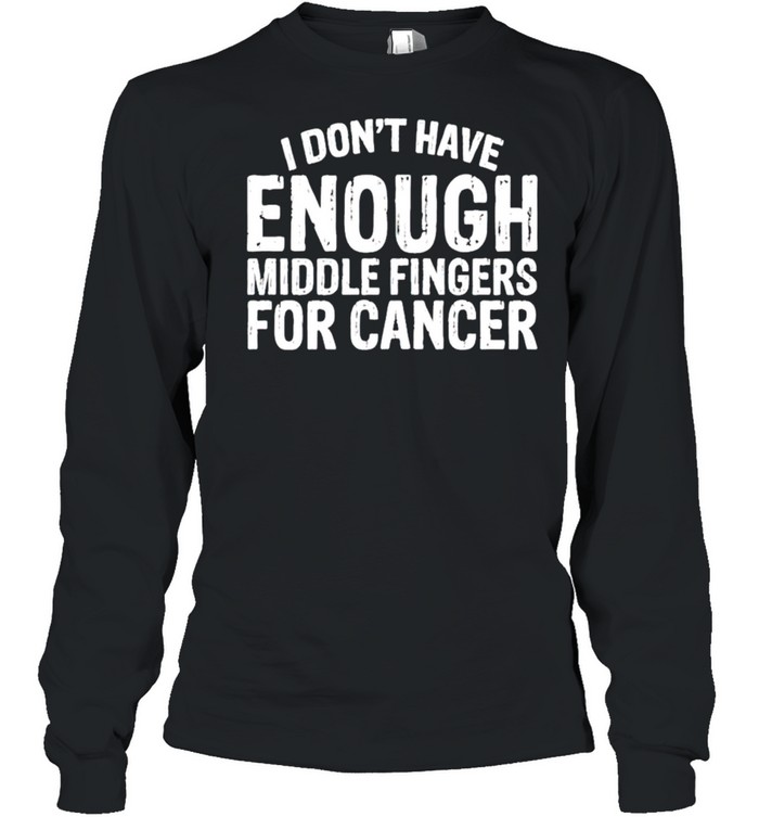 I don’t have enough middle fingers for cancer shirt Long Sleeved T-shirt