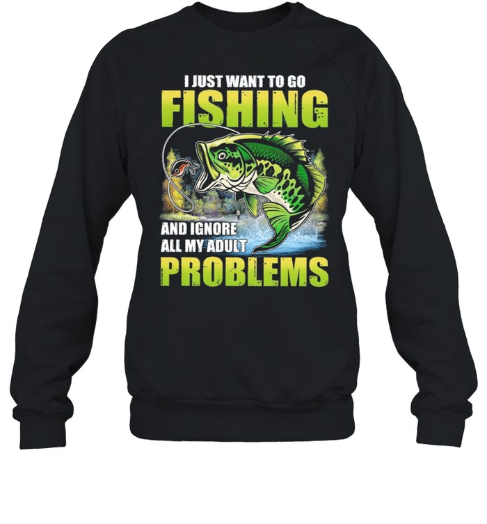 I Just Want To Go Fishing And Ignore All My Adult Problems shirt Unisex Sweatshirt