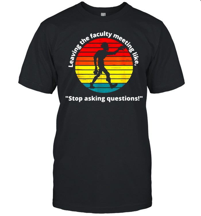 Leaving The Faculty Meeting Like Stop Asking Questions Vintage T-shirt