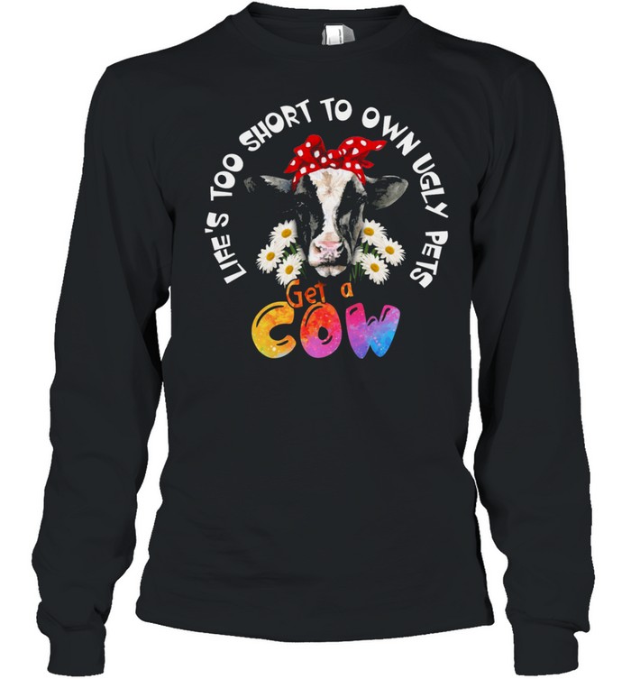 Lets Too Short To Own Ugly Step Get A Cow shirt Long Sleeved T-shirt