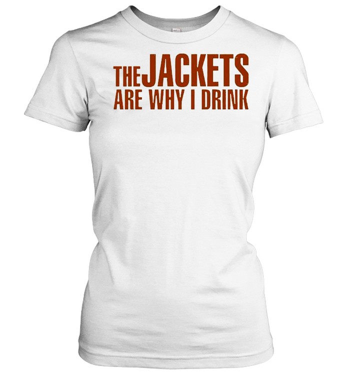 The Jackets Are Why I Drink Classic Women's T-shirt