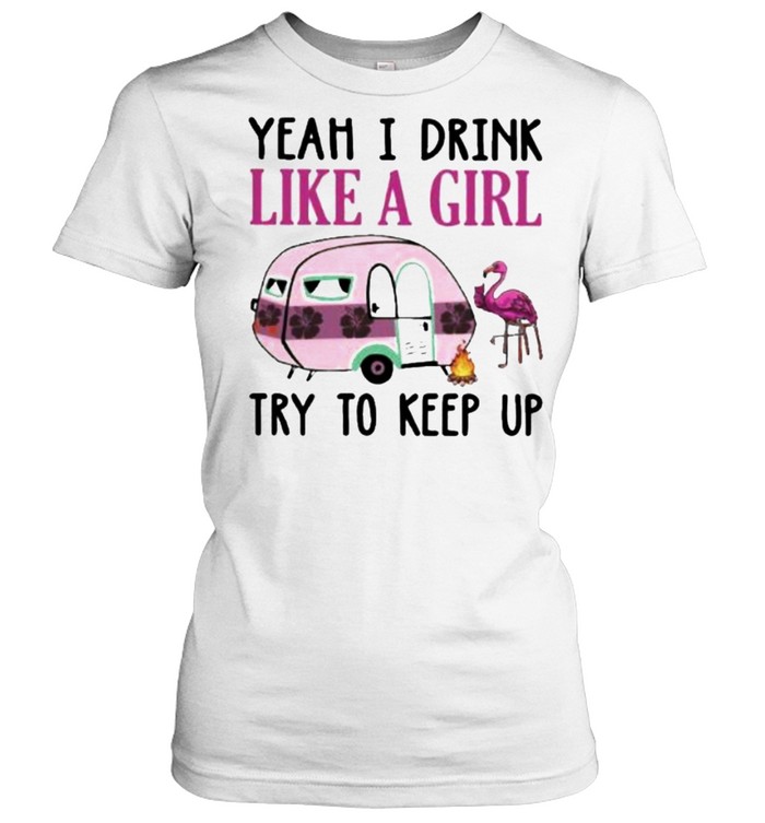 Yeah I Drink Like A Girl Try To Keep Up Camping Flamingo  Classic Women's T-shirt