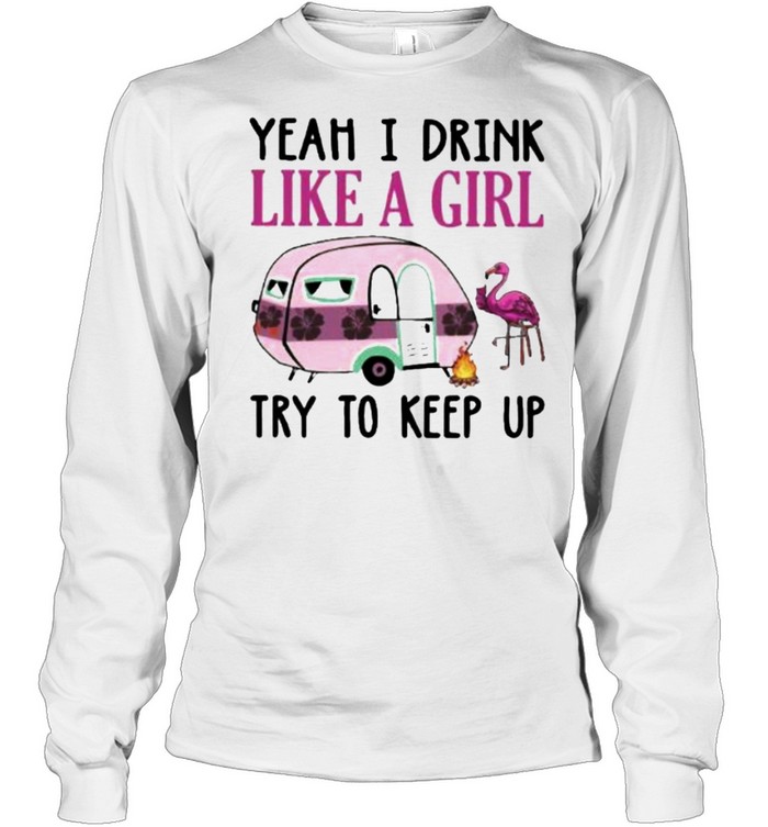 Yeah I Drink Like A Girl Try To Keep Up Camping Flamingo  Long Sleeved T-shirt