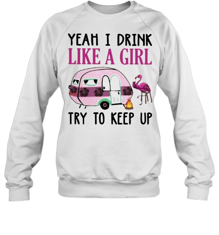 Yeah I Drink Like A Girl Try To Keep Up Camping Flamingo  Unisex Sweatshirt