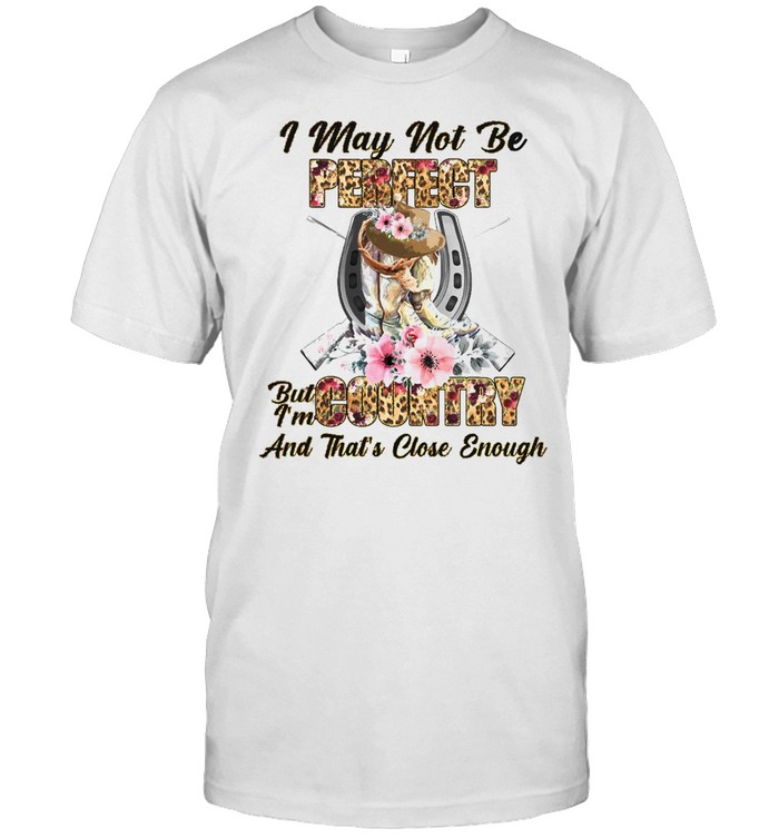 Country Girl I May Not Be Perfect But I’m Country And That’s Close Enough T-shirt