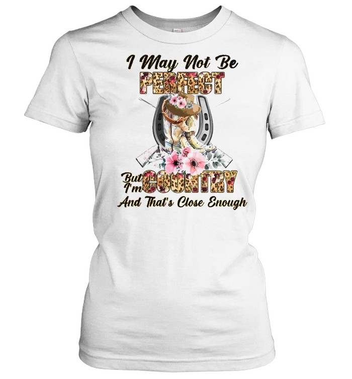 Country Girl I May Not Be Perfect But I’m Country And That’s Close Enough T-shirt Classic Women's T-shirt