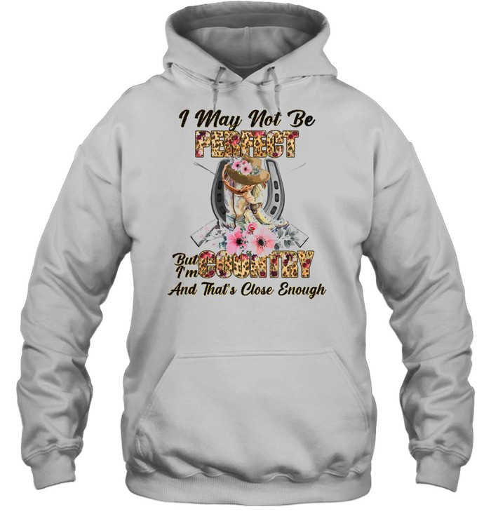 country girl i may not be perfect but im country and thats close enough t shirt unisex hoodie