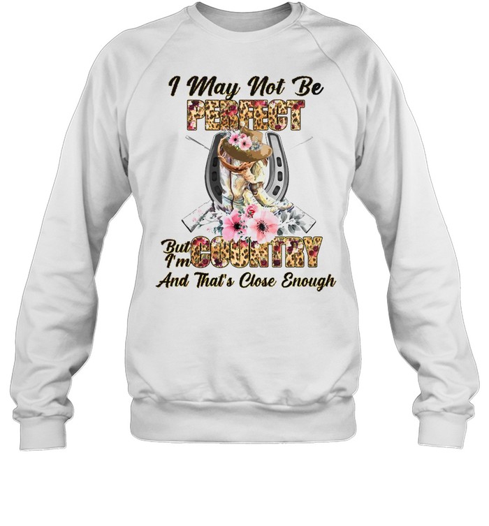 country girl i may not be perfect but im country and thats close enough t shirt unisex sweatshirt