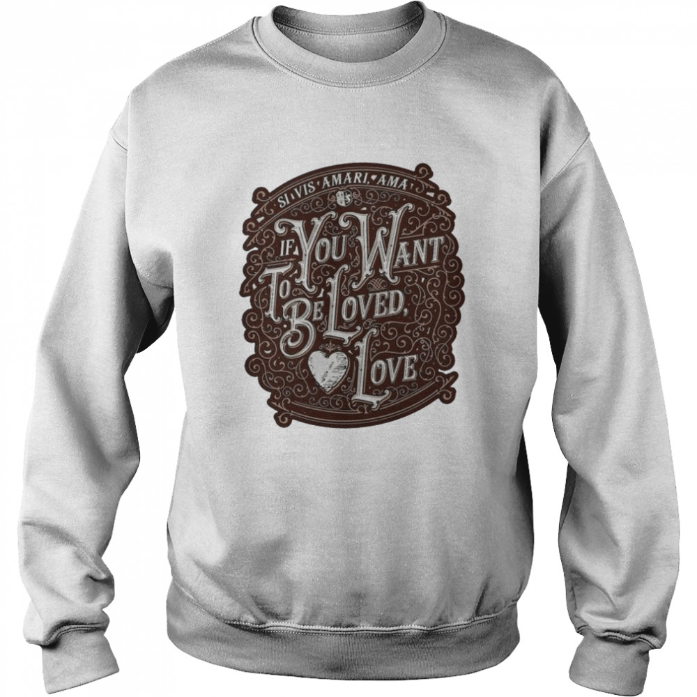 If you want to be loved love shirt Unisex Sweatshirt
