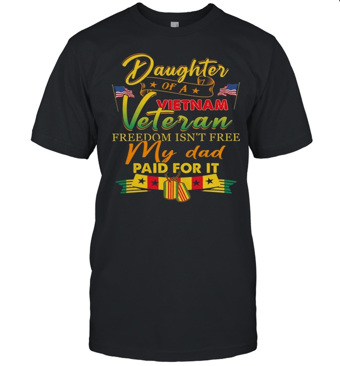 Daughter of a vietnam veteran freedom isn’t free my dad paid for it shirt