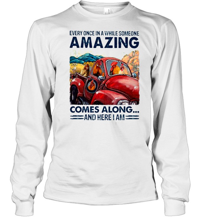 chicken Every Once In A While Someone Amazing Comes Along And Here I Am shirt Long Sleeved T-shirt