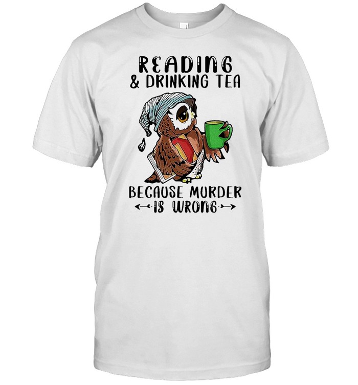 Owl Reading And Drinking Tea Because Murder Is Wrong shirt